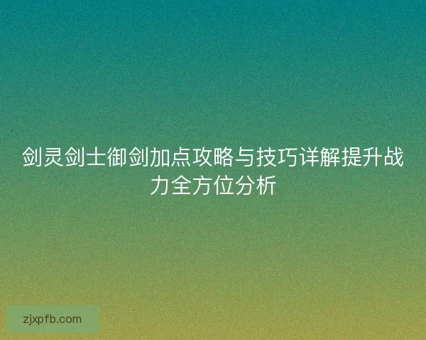 剑灵剑士御剑加点攻略与技巧详解提升战力全方位分析
